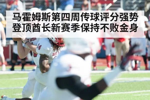 马霍姆斯第四周传球评分强势登顶酋长新赛季保持不败金身