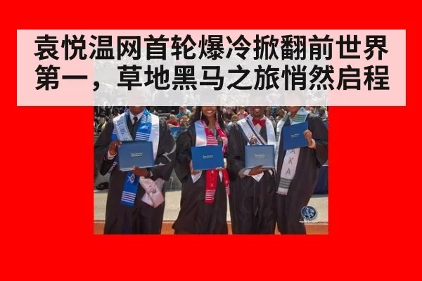 袁悦温网首轮爆冷掀翻前世界第一，草地黑马之旅悄然启程