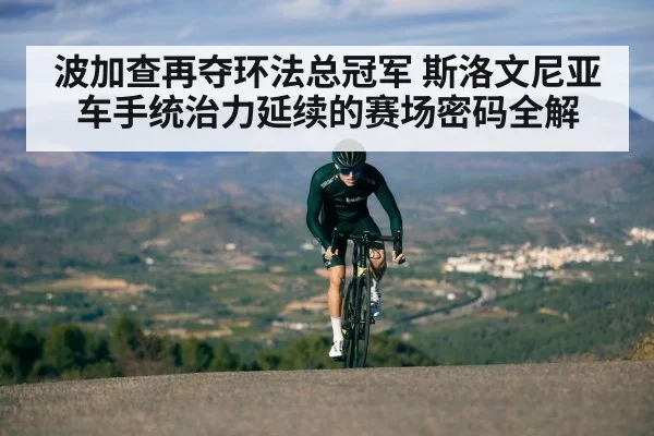 波加查再夺环法总冠军 斯洛文尼亚车手统治力延续的赛场密码全解